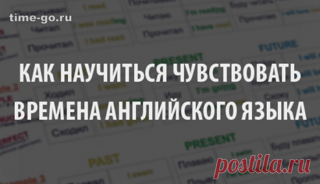 Как научиться чувствовать времена английского языка. Быстрые советы с практическими рекомендациями! ...