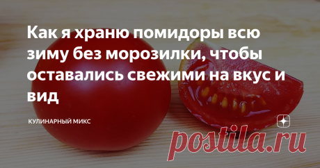 Как я храню помидоры всю зиму без морозилки, чтобы оставались свежими на вкус и вид Всегда искала способ, как сохранить помидоры на всю зиму, чтобы по вкусу и виду были как свежие. Чего только не пробовала….но как-то наткнулась на этот способ. Долго сомневалась, но решила сделать. И знаете, мне так понравилось, что теперь каждый год я заготавливаю так помидоры. Зимой делаю салатик и никто не верит, что это свои помидоры…. Пока не покажу :) Попробуйте хотя бы один килограмм...