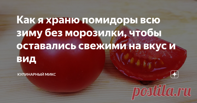 Как я храню помидоры всю зиму без морозилки, чтобы оставались свежими на вкус и вид Всегда искала способ, как сохранить помидоры на всю зиму, чтобы по вкусу и виду были как свежие. Чего только не пробовала….но как-то наткнулась на этот способ. Долго сомневалась, но решила сделать. И знаете, мне так понравилось, что теперь каждый год я заготавливаю так помидоры. Зимой делаю салатик и никто не верит, что это свои помидоры…. Пока не покажу :) Попробуйте хотя бы один килограмм...