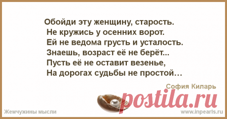 Обойди эту женщину, старость.
 Не кружись у осенних ворот.
 Ей не ведома грусть и усталость.
 Знаешь, возраст её не берёт...

 Пусть её не остави...