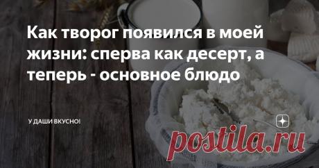 Как творог появился в моей жизни: сперва как десерт, а теперь - основное блюдо Статья автора «У Даши вкусно!» в Дзене ✍: Всем привет! Творог - продукт, знакомый каждому из нас с детства. Но далеко не все, особенно в раннем возрасте, любят и ценят этот продукт.