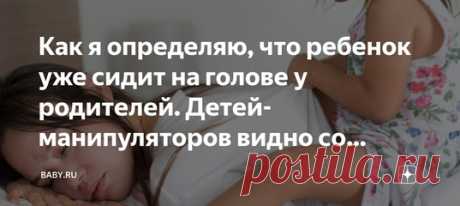Как я определяю, что ребенок уже сидит на голове у родителей. Детей-манипуляторов видно со стороны. Пишу не для того, чтобы все бросились осуждать бесхребетных родителей, которые не в состоянии взять дитя под контроль. Хотя честно, таких примеров масса. Может, кто-то узнает себя и поправит ситуацию с воспитанием, потому что смотреть на это тоскливо и неприятно.