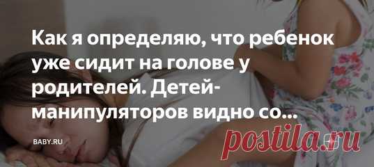 Как я определяю, что ребенок уже сидит на голове у родителей. Детей-манипуляторов видно со стороны. Пишу не для того, чтобы все бросились осуждать бесхребетных родителей, которые не в состоянии взять дитя под контроль. Хотя честно, таких примеров масса. Может, кто-то узнает себя и поправит ситуацию с воспитанием, потому что смотреть на это тоскливо и неприятно.