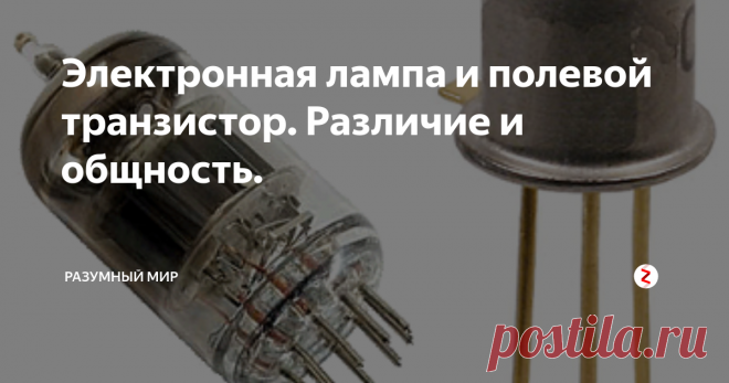 Электронная лампа и полевой транзистор. Различие и общность. Электронная лампа и полевой транзистор очень разные приборы, но анализ усилительных схем с их использованием практически одинаков. Анализ должен опираться на работу схемы, а не на принцип 