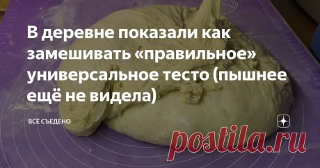 В деревне показали как замешивать «правильное» универсальное тесто (пышнее ещё не видела)
