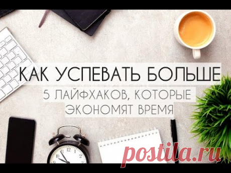 КАК УСПЕВАТЬ БОЛЬШЕ. 5 ЛАЙФХАКОВ, которые ЭКОНОМЯТ ВРЕМЯ. КАК ВСЕ УСПЕВАТЬ