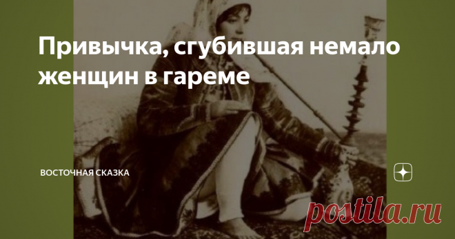 Привычка, сгубившая немало женщин в гареме Невинные и опасные развлечения женщин в османском гареме.