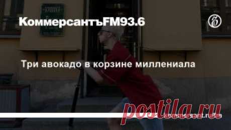 Три авокадо в корзине миллениала Сколько стоит быть представителем поколения Y