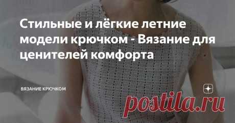 Стильные и лёгкие летние модели крючком - Вязание для ценителей комфорта Статья автора «Вязание крючком » в Дзене ✍: Сейчас особенно хочется обновить гардероб стильными и красивыми вещами и мы сожем создать уникальные и модные образы, не потратив много денег.