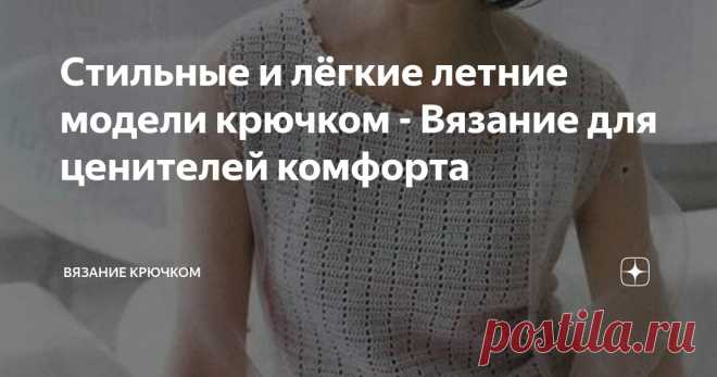 Стильные и лёгкие летние модели крючком - Вязание для ценителей комфорта Статья автора «Вязание крючком » в Дзене ✍: Сейчас особенно хочется обновить гардероб стильными и красивыми вещами и мы сожем создать уникальные и модные образы, не потратив много денег.