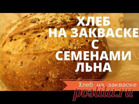 ХЛЕБ С СЕМЕНАМИ ЛЬНА НА ЗАКВАСКЕ С ЦЕЛЬНОЗЕРНОВОЙ МУКОЙ// ЗЛАКОВЫЙ // РЕЦЕПТ ДЛЯ ДОМАШНЕЙ ДУХОВКИ