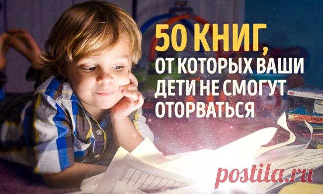 50 книг, от которых ваши дети не смогут оторваться