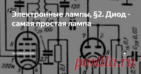 Электронные лампы, §2. Диод - самая простая лампа Сегодня тоже не получится обойтись совсем без физики, но большей частью разговор будет идти о практических аспектах работы и применения диодов. Так что начнем с технологии и физики, а закончим практикой применения.
