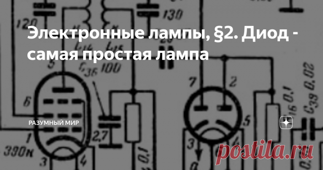Электронные лампы, §2. Диод - самая простая лампа Сегодня тоже не получится обойтись совсем без физики, но большей частью разговор будет идти о практических аспектах работы и применения диодов. Так что начнем с технологии и физики, а закончим практикой применения.