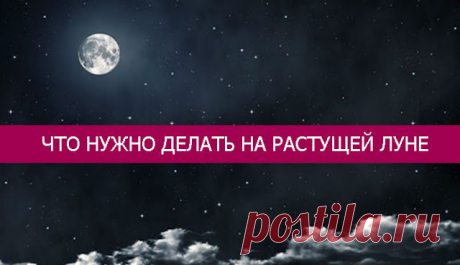 Что нужно делать на растущей луне