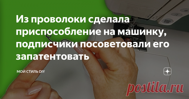 Из проволоки сделала приспособление на машинку, подписчики посоветовали его запатентовать