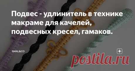 Подвес - удлинитель в технике макраме для качелей, подвесных кресел, гамаков. Статья автора «Студия - мастерская Smal&co. 
Идеи для рукоделия. 
Макраме, вышивка, вязание.