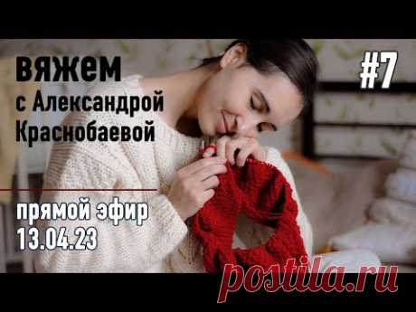 🧶 Вяжем с Александрой Краснобаевой #7. Прямой эфир 13.04.23