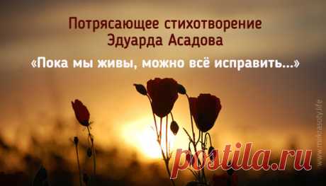 Пока мы живы, можно все исправить…
Все осознать, раскаяться… Простить.
Врагам не мстить, любимым не лукавить,
Друзей, что оттолкнули, возвратить…Пока мы живы, можно оглянуться…
Увидеть путь, с которого сошли.
От страшных снов очнувшись, оттолкнуться
От пропасти, к которой подошли.Пока мы живы… Многие ль сумели
Остановить любимых, что ушли?
Мы их простить при жизни не успели,
А попросить прощения, — Не смогли…
Когда они уходят в тишину,
Туда, откуда точно нет возврата,
Поро...