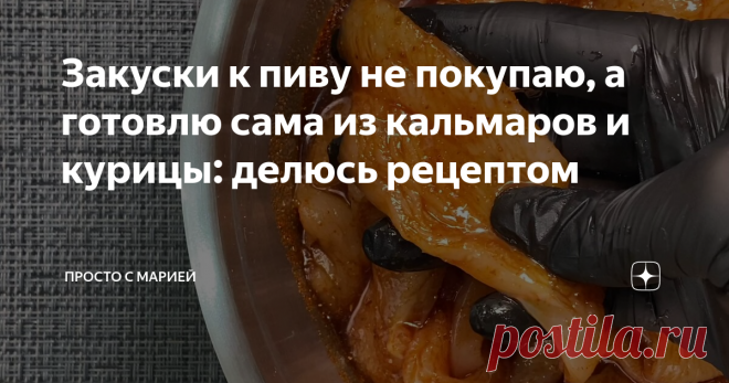 Закуски к пиву не покупаю, а готовлю сама из кальмаров и курицы: делюсь рецептом