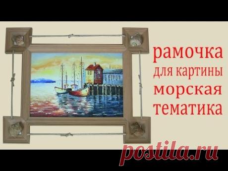 Как сделать рамочку для картины. Морская тематика. How to make a picture's frame. Sea topic.