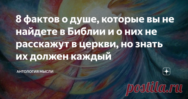 8 фактов о душе, которые вы не найдете в Библии и о них не расскажут в церкви, но знать их должен каждый В частности за эти знания сожгли🔥 Джордано Бруно на костре, множество светлых умов сгинуло в темницах.
Кстати, Ватикан и сейчас не желает реабилитировать Джордано Бруно, хотя других реабилитировал.
Радует, что сейчас не средние века и нет инквизиции, поэтому приступим.
1. Душа обладает сознанием, которое пронизывает все тело