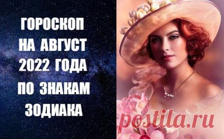 ЧИТАЙТЕ ГОРОСКОП НА АВГУСТ 2022 ГОДА ПО ЗНАКАМ ЗОДИАКА -