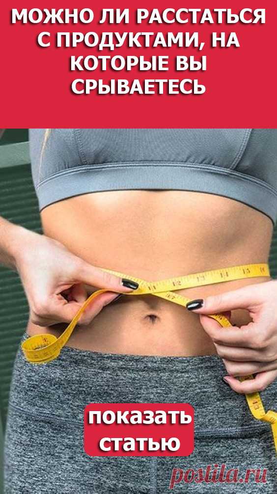 СМОТРИТЕ: Можно ли расстаться с продуктами, на которые вы срываетесь