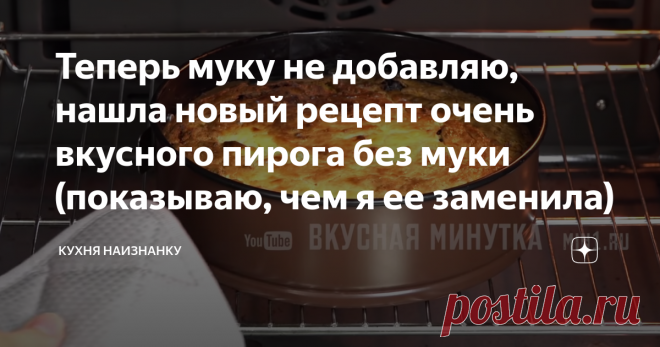 Теперь муку не добавляю, нашла новый рецепт очень вкусного пирога без муки (показываю, чем я ее заменила) Статья автора «Кухня наизнанку» в Дзене ✍: Моему старшему сыну очень нравится такой пирог. Нежный, ароматный и невероятно вкусный!