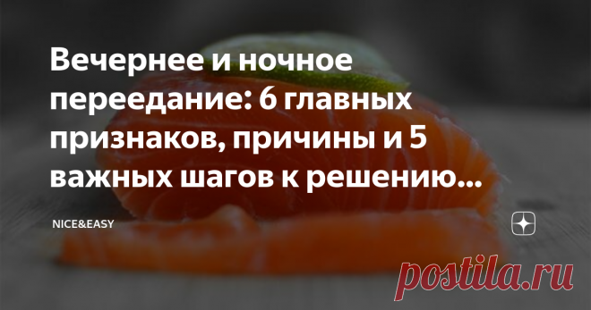 Вечернее и ночное переедание: 6 главных признаков, причины и 5 важных шагов к решению проблемы Статья автора «Nice&Easy» в Дзене ✍: Всем привет! Синдром вечернего и ночного переедания - это очень распространенная проблема, которую еще в 1955 году поднял психиатр Стункарт.