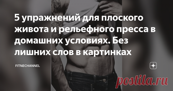 5 упражнений для плоского живота и рельефного пресса в домашних условиях. Без лишних слов в картинках Мускулистое тело будет выглядеть эстетично только тогда, когда атлет обладает плоским животом и рельефным прессом. Живот является центром тела, куда в первую очередь попадает взгляд. Создать плоский живот с рельефными мышцами возможно только в том случае, если атлет правильно питается и делает специальные упражнения. С такими упражнениями мы познакомим вас в данном обзоре....