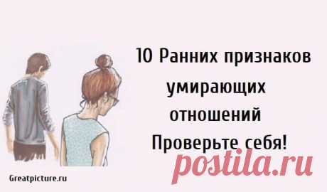 10 Ранних признаков умирающих отношений.Проверьте свои! 10 Ранних признаков умирающих отношений.Проверьте себя!Называя этот день, концом ваших отношений,в которые вы вложили много своего