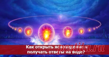 Как открыть ясновидение и получать ответы на воде? Эзотерика, самопознание, путь к себе, духовные практики, духовное развитие