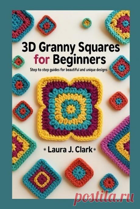3D Granny Squares for Beginners: Step to Step Guides for Beautiful and Unique Designs 2025
