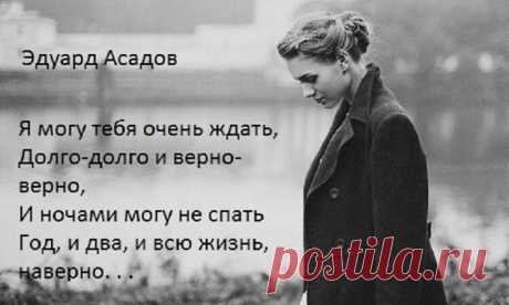 «Я могу тебя очень ждать» — Эдуард Асадов Я могу тебя очень ждать, Долго-долго и верно-верно, И ночами могу не спать Год, и два, и всю жизнь, наверно! Пусть листочки календаря