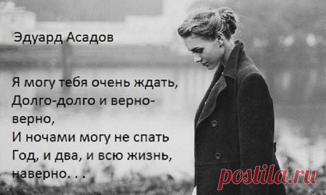 «Я могу тебя очень ждать» — Эдуард Асадов Я могу тебя очень ждать, Долго-долго и верно-верно, И ночами могу не спать Год, и два, и всю жизнь, наверно! Пусть листочки календаря