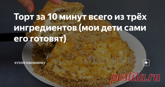 Торт за 10 минут всего из трёх ингредиентов (мои дети сами его готовят) Очень вкусный тортик без выпечки! Получила уже много положительных отзывов от тех, кто приготовил!