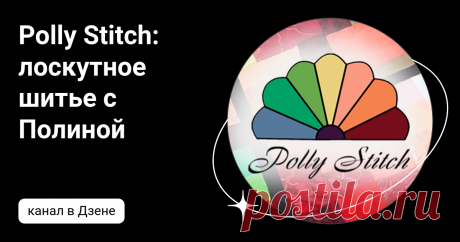 Polly Stitch: лоскутное шитье с Полиной | Дзен
