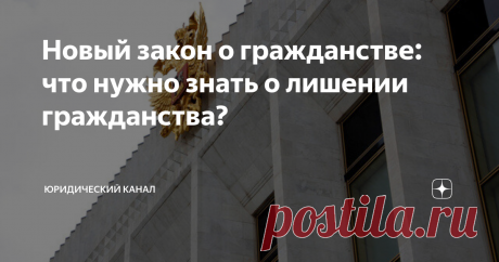Новый закон о гражданстве: что нужно знать о лишении гражданства? Статья автора «Юридический канал» в Дзене ✍: Закон о гражданстве регулирует основания, условия и порядок приобретения и прекращения гражданства Российской Федерации.