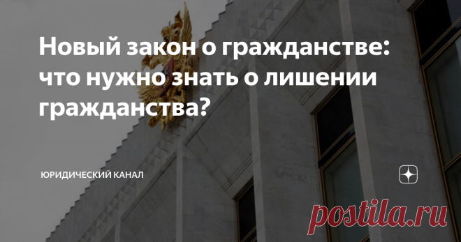 Новый закон о гражданстве: что нужно знать о лишении гражданства? Статья автора «Юридический канал» в Дзене ✍: Закон о гражданстве регулирует основания, условия и порядок приобретения и прекращения гражданства Российской Федерации.
