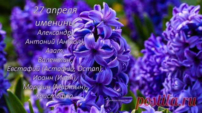 Именины 27 апреля ⋆ Именины 27 апреля. Кто празднует День Ангела 27 апреля. Кто празднует именины 27 апреля. Александр, Антоний (Антон), Азат, Валентин, Евстафий (Астафий, Остап), Иоанн (Иван), Мартин (Мартын), Христофор.