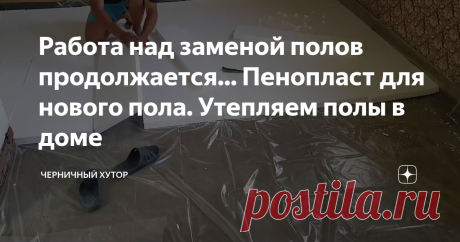 Работа над заменой полов продолжается... Пенопласт для нового пола. Утепляем полы в доме