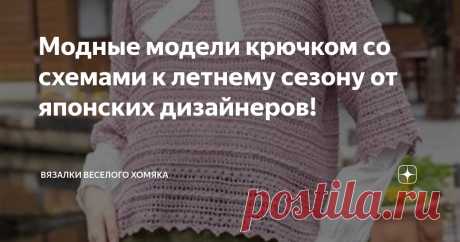 Модные модели крючком со схемами к летнему сезону от японских дизайнеров! Статья автора «Вязалки Веселого Хомяка» в Дзене ✍: Конечно, есть длинный список вещей, которые можно считать необходимыми для лета, но, на наш взгляд, есть одна вещь, которая не подлежит обсуждению -