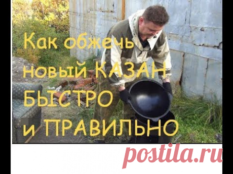 Как обжечь новый КАЗАН БЫСТРО и ПРАВИЛЬНО.