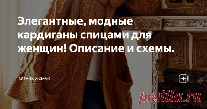 Элегантные, модные кардиганы спицами для женщин! Описание и схемы. Добра и уюта, друзья!
Давайте продолжим тему Осень  - Зима.
Предлагаю подборку моднейших кардиганов на любой вкус, цвет и пристрастия.
Ажурные, объёмные с косами,  узором 