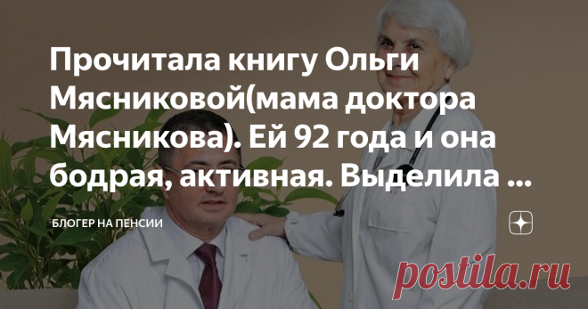 Прочитала книгу Ольги Мясниковой(мама доктора Мясникова). Ей 92 года и она бодрая, активная. Выделила 5 ее секретов здоровья Добрый день, читатели блога!
А вы знакомы с Ольгой Мясниковой? Это мама всеми любимого доктора Мясникова. Ей 92 года. И представляете, в своем возрасте она очень прекрасно выглядит. Она очень бодрая, очень активная. Сама себя обслуживает, ходит в магазин, готовит пищу.
В общем, живет полноценной жизнью.
Скажу честно, я бы тоже очень хотела в 92 года ...