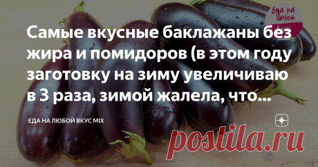 Самые вкусные баклажаны без жира и помидоров (в этом году заготовку на зиму увеличиваю в 3 раза, зимой жалела, что мало) Статья автора «Еда на любой Вкус MIX» в Дзене ✍: Баклажаны на зиму многие хозяйки готовят на сковороде, обжаривая в большом количестве масла. Добавляют чеснок, иногда в рецепте присутствуют помидоры.