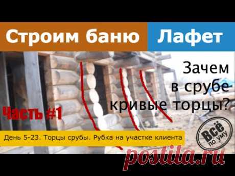 Строим баню 45м2 из лафета. День 5-23. Торцы сруба. Рубка на участке клиента. Часть 1. Все по уму
