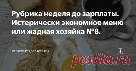 Рубрика неделя до зарплаты. Истерически экономное меню или жадная хозяйка №8. Добрый день мои дорогие подписчики! Кто еще не подписался подписывайтесь, ставьте лайки, пишите комментарии, это ценно для меня. Всех неадекватных комментаторов я блокирую, потому что не вижу смысла терпеть неуважение к себе, своему каналу и к моим подписчикам. Я экономлю не только потому что заставляет нужда, но и потому что я так привыкла, знаю счет деньгам, мы не миллионеры, у нас