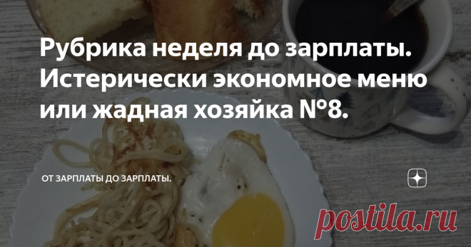 Рубрика неделя до зарплаты. Истерически экономное меню или жадная хозяйка №8. Добрый день мои дорогие подписчики! Кто еще не подписался подписывайтесь, ставьте лайки, пишите комментарии, это ценно для меня. Всех неадекватных комментаторов я блокирую, потому что не вижу смысла терпеть неуважение к себе, своему каналу и к моим подписчикам. Я экономлю не только потому что заставляет нужда, но и потому что я так привыкла, знаю счет деньгам, мы не миллионеры, у нас